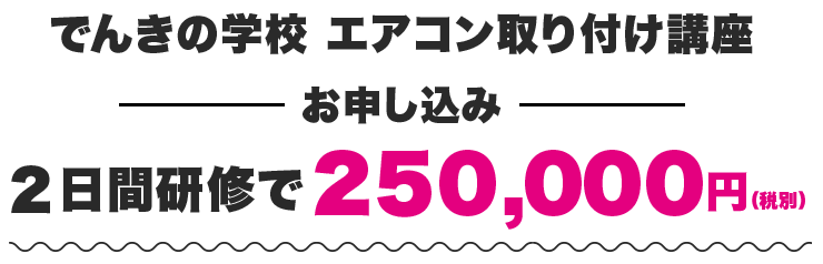 でんきの学校 エアコン取り付け講座お申し込み2日間研修で250,000円(税別)
