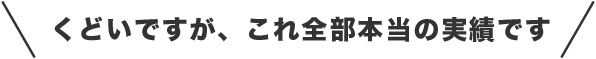 くどいですが、これ全部本当の実績です