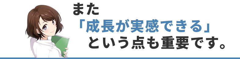 また「成長が実感できる」という点も重要です。