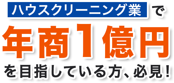 ハウスクリーニング業で年商1億円を目指している方、必見！