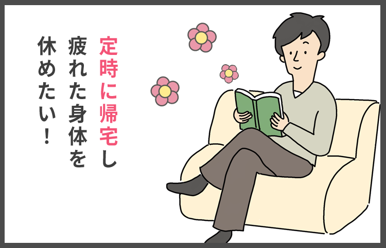 定時に帰宅し疲れた身体を休めたい！