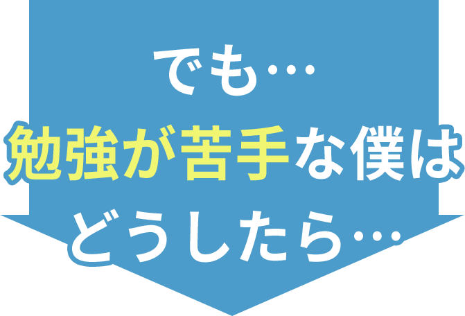 でも…勉強が苦手な僕はどうしたら…